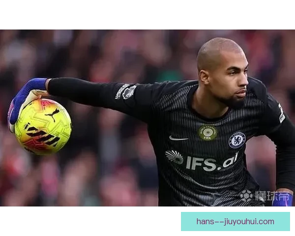 罗伯特·桑切斯切尔西首发门将表现出色却偶有失误